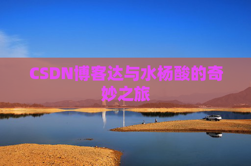 CSDN博客达与水杨酸的奇妙之旅