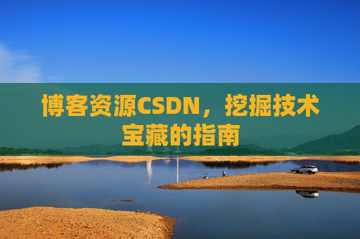 博客资源CSDN，挖掘技术宝藏的指南